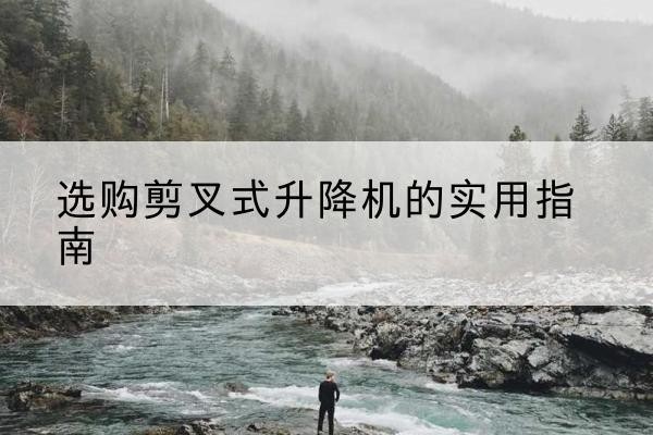 金林剪叉式升降机怎么选-选购剪叉式升降机的实用指南