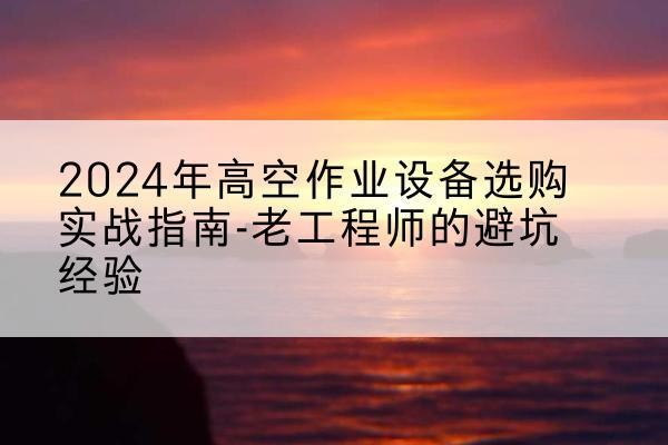 金林高空作业升降机厂家推荐-2024年高空作业设备选购实战指南-老工程师的避坑经验