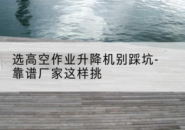 金林剪叉式升降机厂家-选高空作业升降机别踩坑-靠谱厂家这样挑