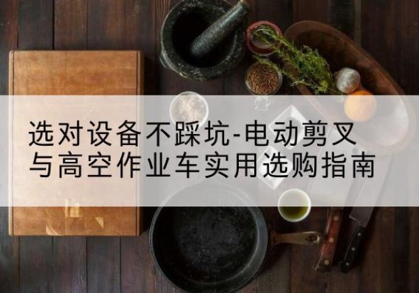金林电动剪叉升降平台怎么选-选对设备不踩坑-电动剪叉与高空作业车实用选购指南