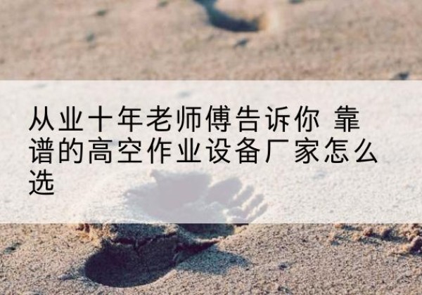 金林高空作业升降机厂家推荐-从业十年老师傅告诉你 靠谱的高空作业设备厂家怎么选