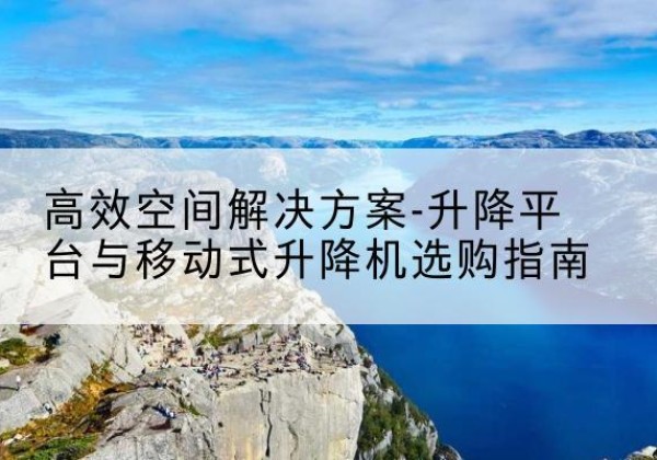 金林升降平台厂家-*空间解决方案-升降平台与移动式升降机选购指南