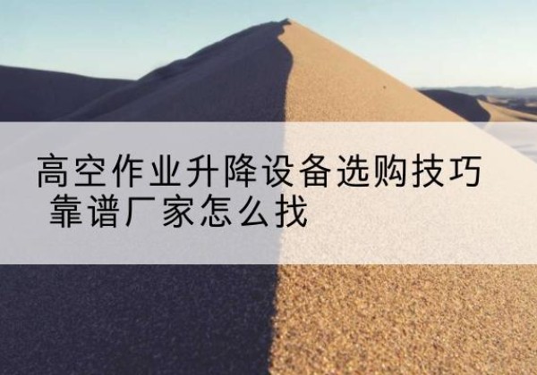 金林电动升降平台厂家推荐-高空作业升降设备选购技巧 靠谱厂家怎么找