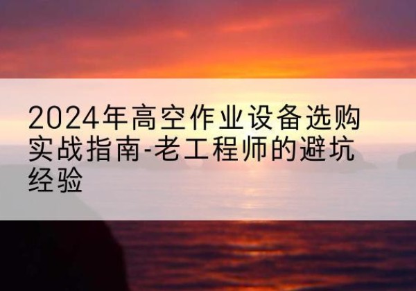 金林高空作业升降机厂家推荐-2024年高空作业设备选购实战指南-老工程师的避坑经验